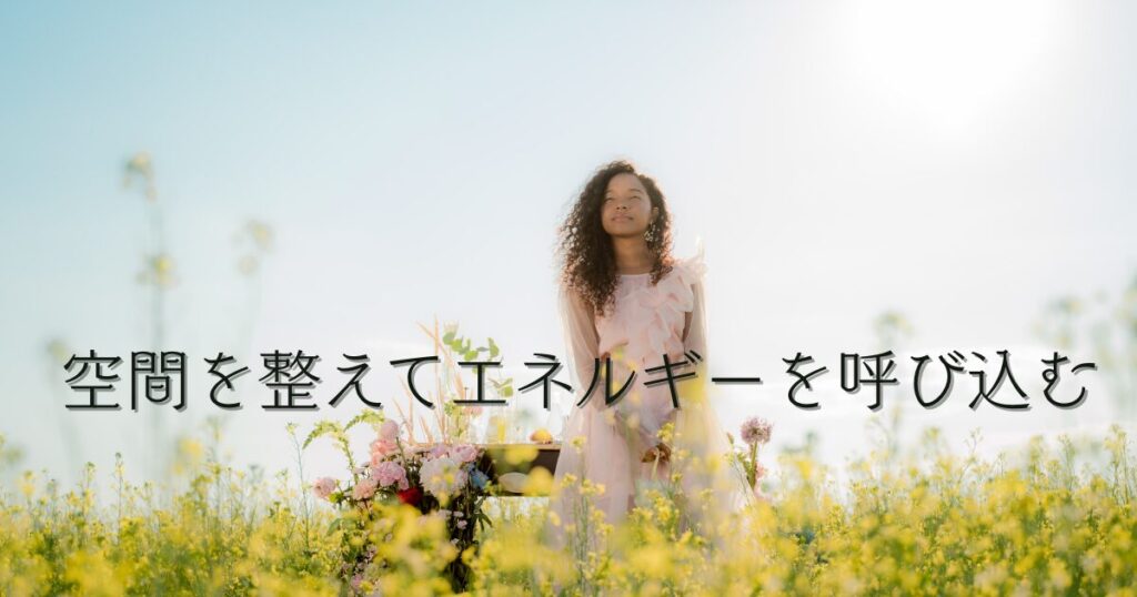 空間を整えてエネルギーを呼び込む